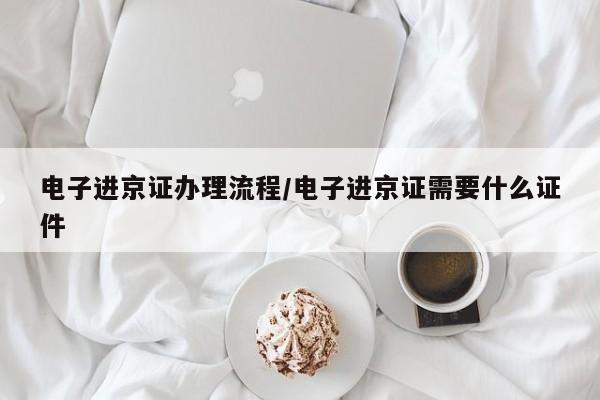电子进京证办理流程/电子进京证需要什么证件