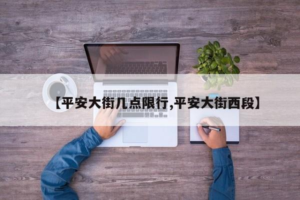 【平安大街几点限行,平安大街西段】