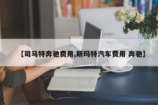 【司马特奔驰费用,斯玛特汽车费用 奔驰】