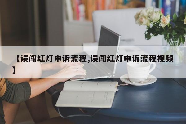 【误闯红灯申诉流程,误闯红灯申诉流程视频】