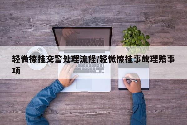 轻微擦挂交警处理流程/轻微擦挂事故理赔事项