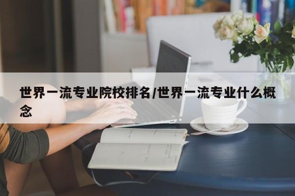 世界一流专业院校排名/世界一流专业什么概念