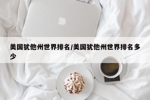 美国犹他州世界排名/美国犹他州世界排名多少
