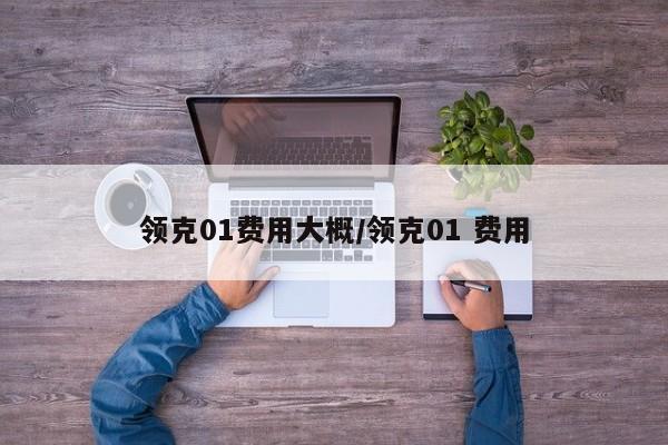 领克01费用大概/领克01 费用
