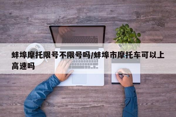 蚌埠摩托限号不限号吗/蚌埠市摩托车可以上高速吗