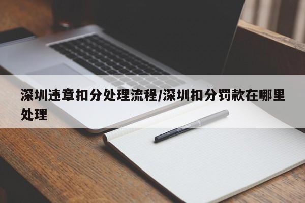 深圳违章扣分处理流程/深圳扣分罚款在哪里处理