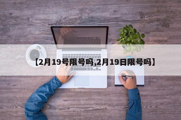 【2月19号限号吗,2月19日限号吗】