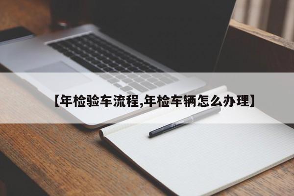 【年检验车流程,年检车辆怎么办理】