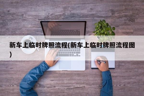 新车上临时牌照流程(新车上临时牌照流程图)