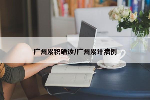 广州累积确诊/广州累计病例
