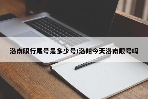 洛南限行尾号是多少号/洛阳今天洛南限号吗