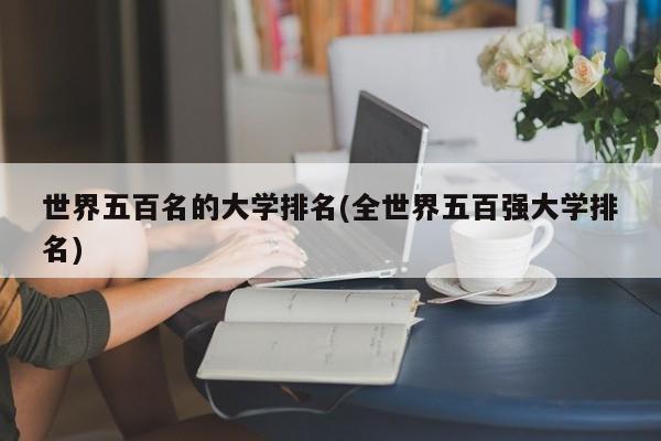 世界五百名的大学排名(全世界五百强大学排名)