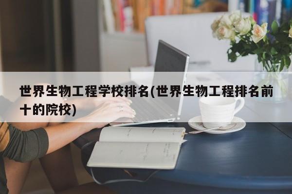 世界生物工程学校排名(世界生物工程排名前十的院校)