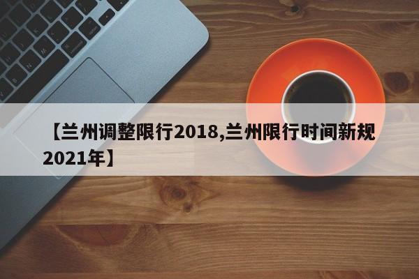 【兰州调整限行2018,兰州限行时间新规2021年】