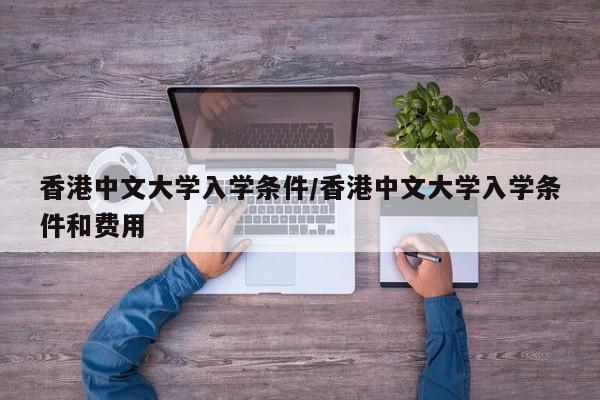 香港中文大学入学条件/香港中文大学入学条件和费用