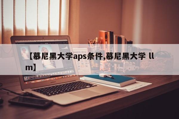 【慕尼黑大学aps条件,慕尼黑大学 llm】