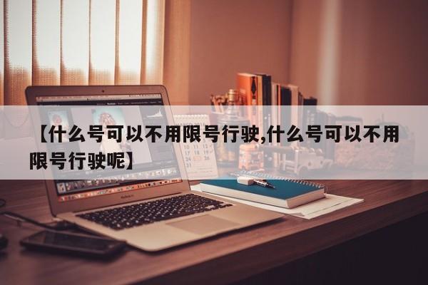 【什么号可以不用限号行驶,什么号可以不用限号行驶呢】