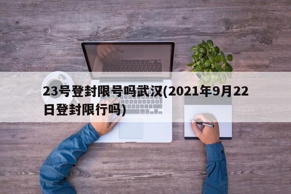 23号登封限号吗武汉(2021年9月22日登封限行吗)