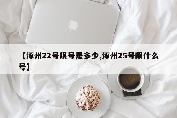 【涿州22号限号是多少,涿州25号限什么号】