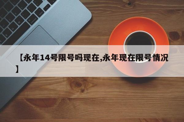 【永年14号限号吗现在,永年现在限号情况】