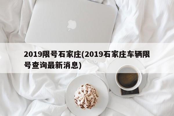 2019限号石家庄(2019石家庄车辆限号查询最新消息)