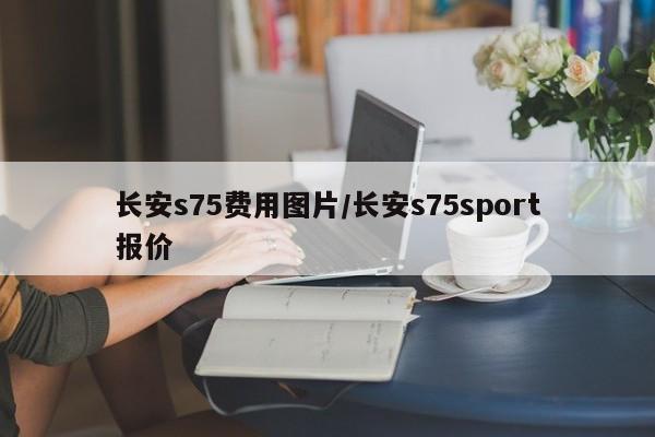 长安s75费用图片/长安s75sport报价