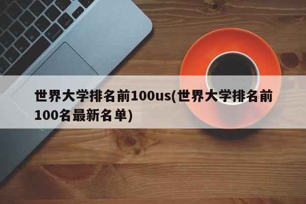 世界大学排名前100us(世界大学排名前100名最新名单)