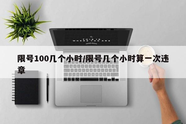 限号100几个小时/限号几个小时算一次违章