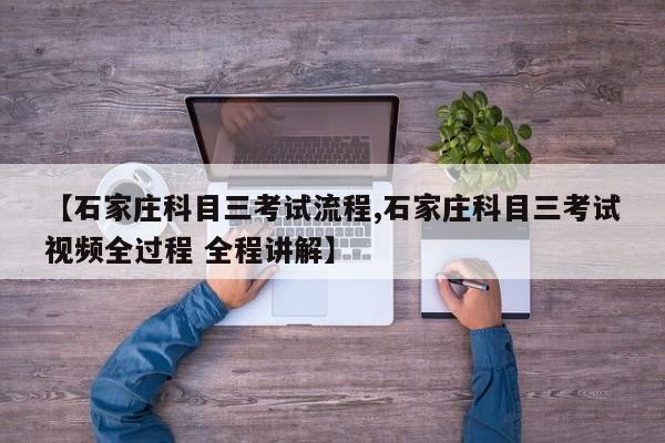 【石家庄科目三考试流程,石家庄科目三考试视频全过程 全程讲解】