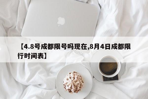 【4.8号成都限号吗现在,8月4日成都限行时间表】