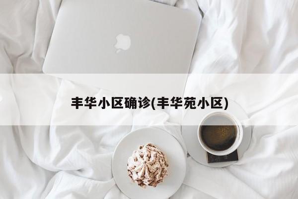 丰华小区确诊(丰华苑小区)