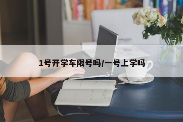 1号开学车限号吗/一号上学吗
