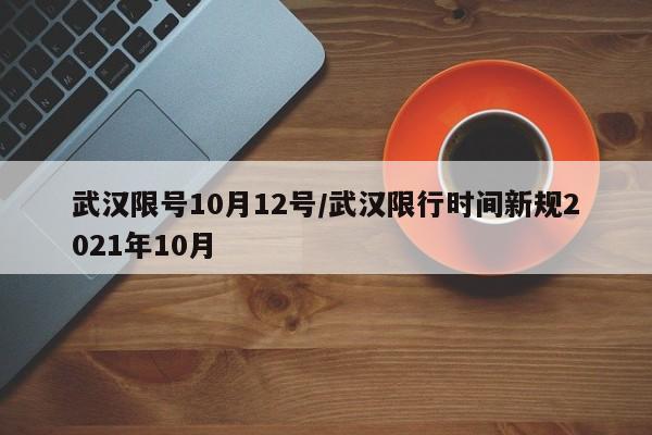 武汉限号10月12号/武汉限行时间新规2021年10月