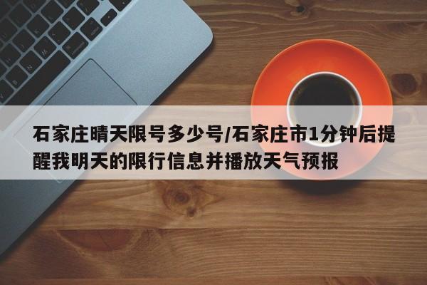 石家庄晴天限号多少号/石家庄市1分钟后提醒我明天的限行信息并播放天气预报