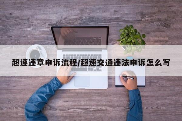 超速违章申诉流程/超速交通违法申诉怎么写