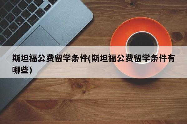 斯坦福公费留学条件(斯坦福公费留学条件有哪些)