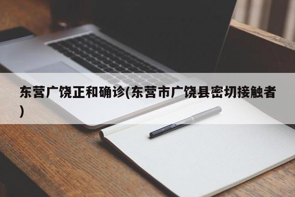 东营广饶正和确诊(东营市广饶县密切接触者)