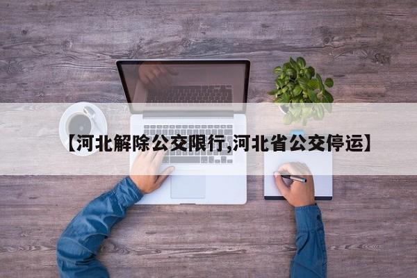 【河北解除公交限行,河北省公交停运】