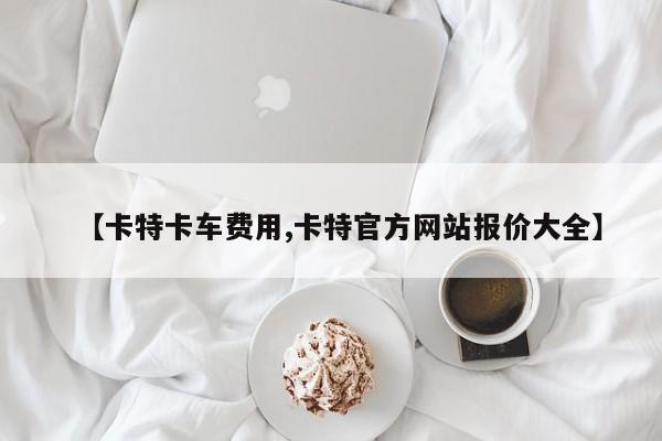 【卡特卡车费用,卡特官方网站报价大全】