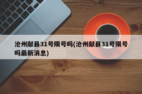 沧州献县31号限号吗(沧州献县31号限号吗最新消息)