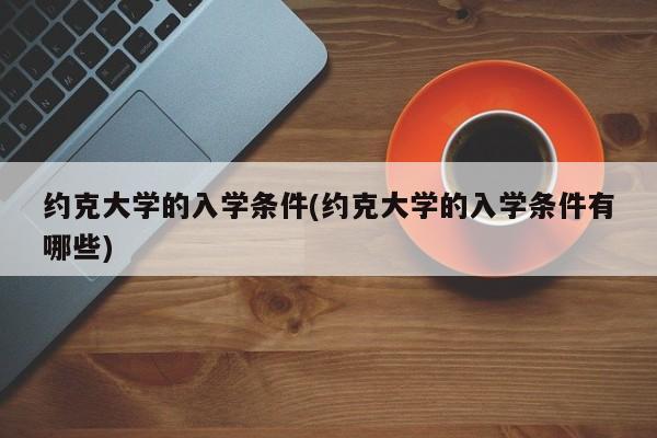约克大学的入学条件(约克大学的入学条件有哪些)