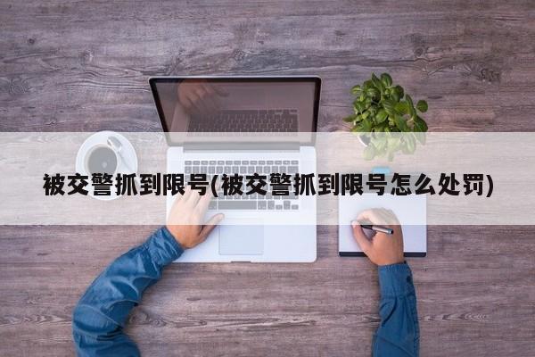被交警抓到限号(被交警抓到限号怎么处罚)