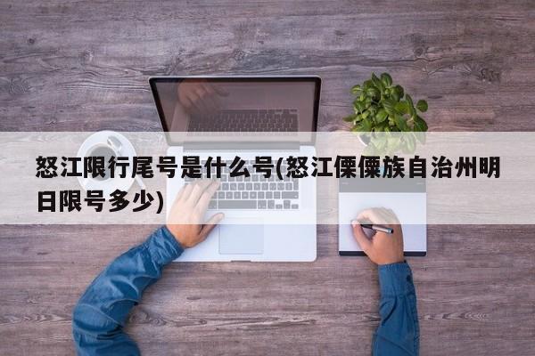 怒江限行尾号是什么号(怒江傈僳族自治州明日限号多少)