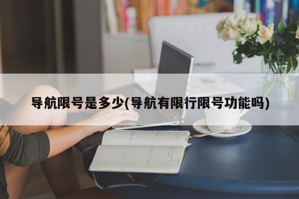 导航限号是多少(导航有限行限号功能吗)