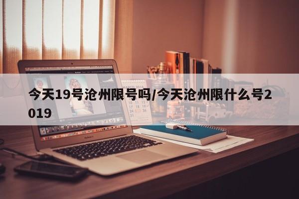 今天19号沧州限号吗/今天沧州限什么号2019