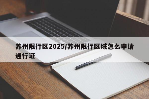 苏州限行区2025/苏州限行区域怎么申请通行证