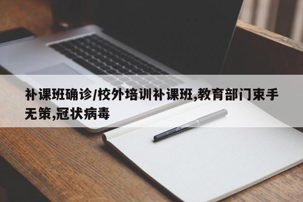 补课班确诊/校外培训补课班,教育部门束手无策,冠状病毒