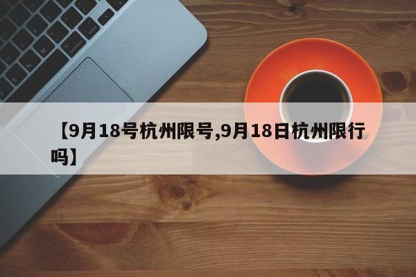 【9月18号杭州限号,9月18日杭州限行吗】