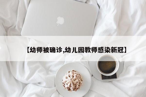 【幼师被确诊,幼儿园教师感染新冠】