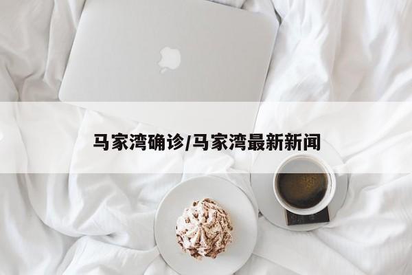 马家湾确诊/马家湾最新新闻